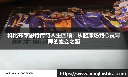 科比布莱恩特传奇人生回顾：从篮球场到心灵导师的蜕变之路