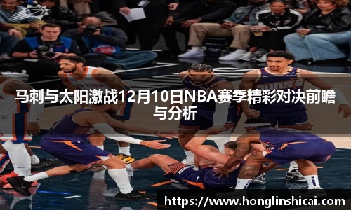 马刺与太阳激战12月10日NBA赛季精彩对决前瞻与分析