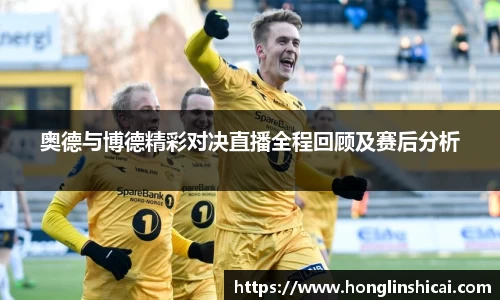 奥德与博德精彩对决直播全程回顾及赛后分析